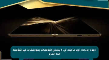 «قوة الأداء» أونر ماجيك في 5 يتحدى التوقعات بمواصفات غير متوقعة هذا العام